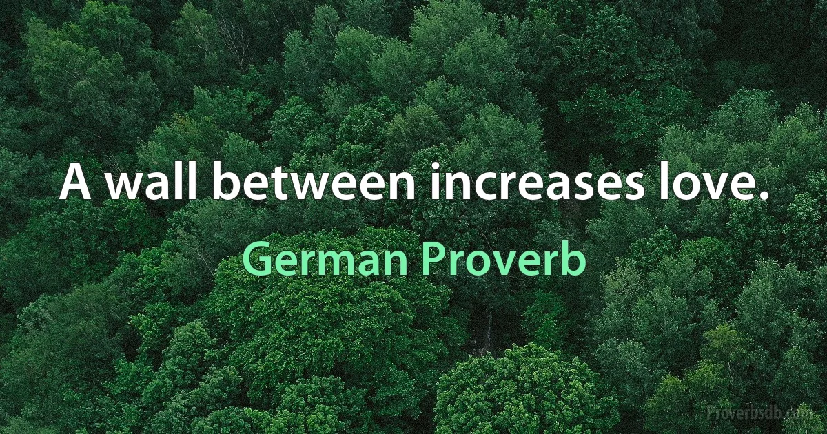 A wall between increases love. (German Proverb)