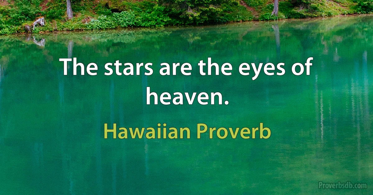 The stars are the eyes of heaven. (Hawaiian Proverb)