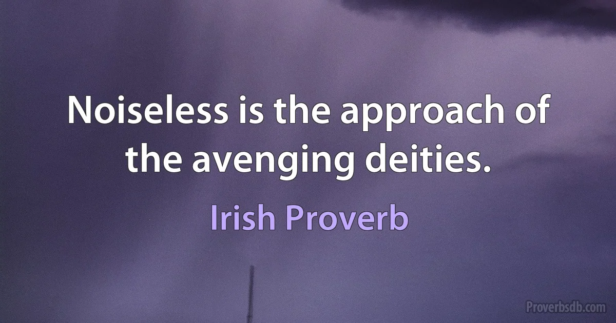 Noiseless is the approach of the avenging deities. (Irish Proverb)