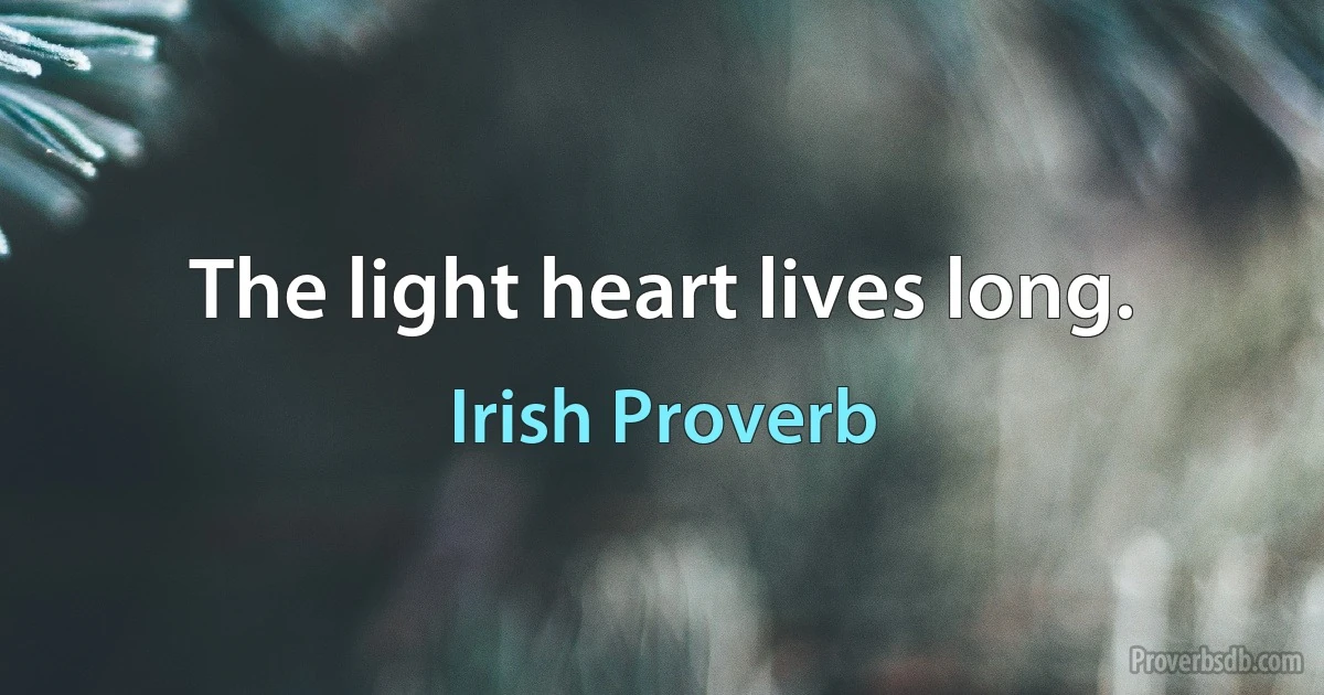 The light heart lives long. (Irish Proverb)