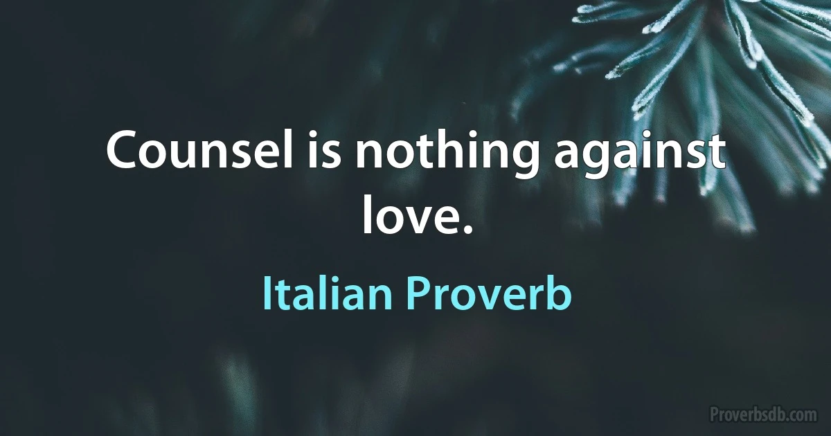 Counsel is nothing against love. (Italian Proverb)