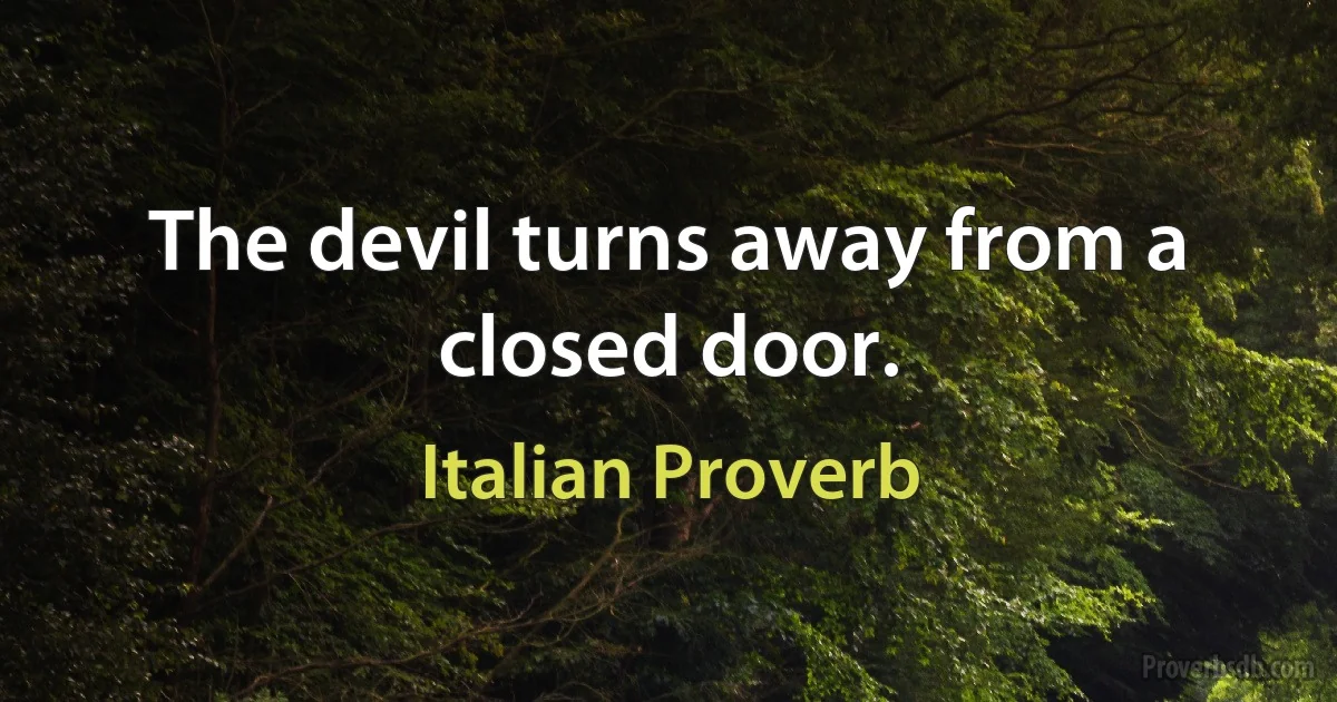 The devil turns away from a closed door. (Italian Proverb)