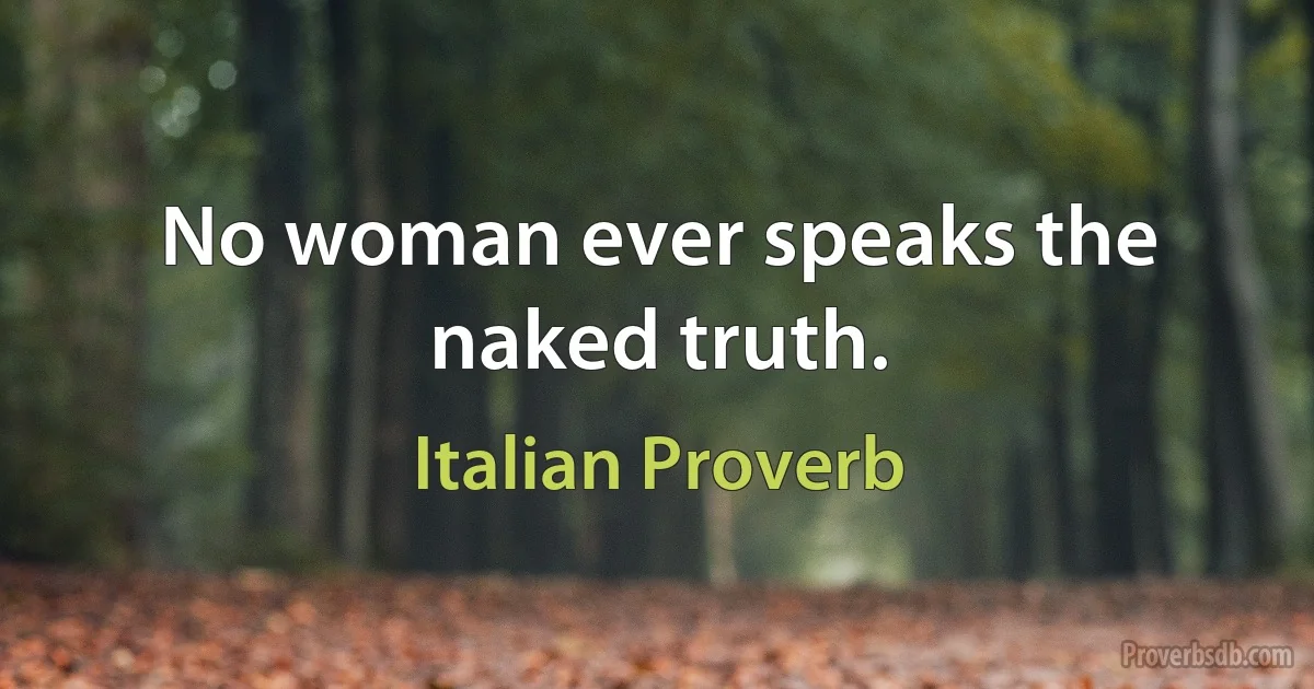 No woman ever speaks the naked truth. (Italian Proverb)