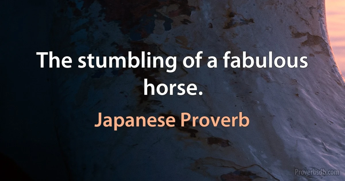 The stumbling of a fabulous horse. (Japanese Proverb)