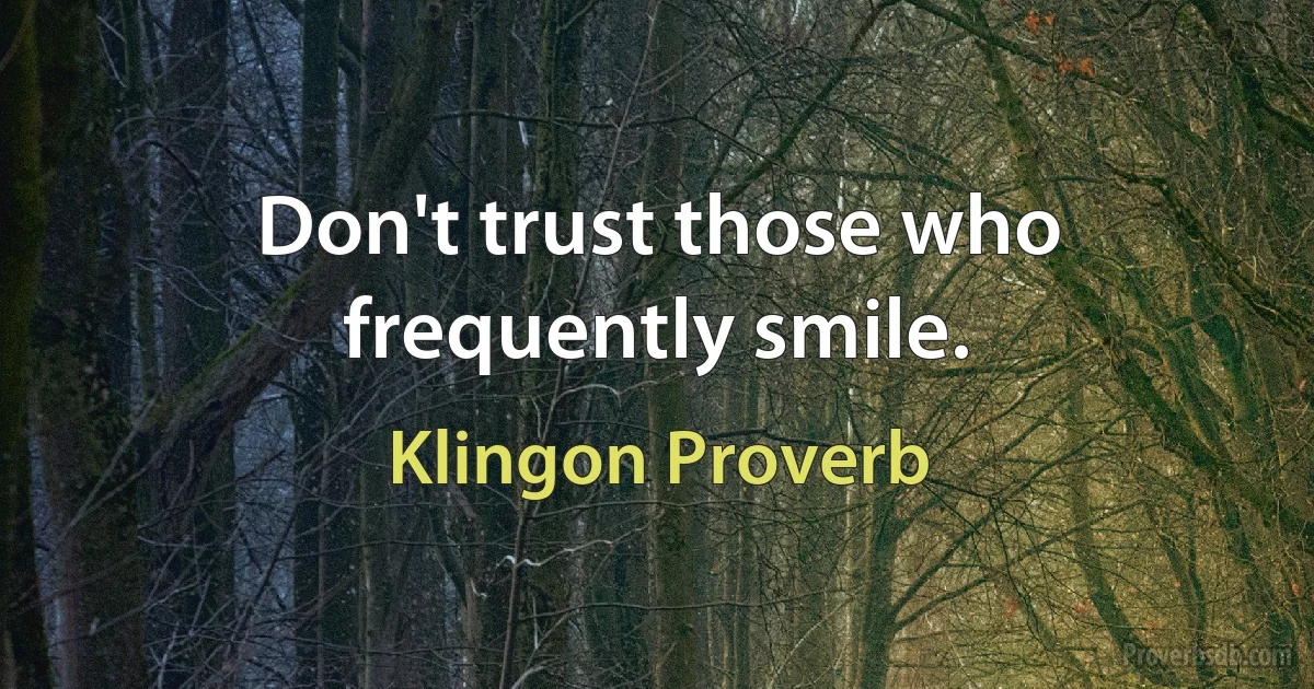 Don't trust those who frequently smile. (Klingon Proverb)