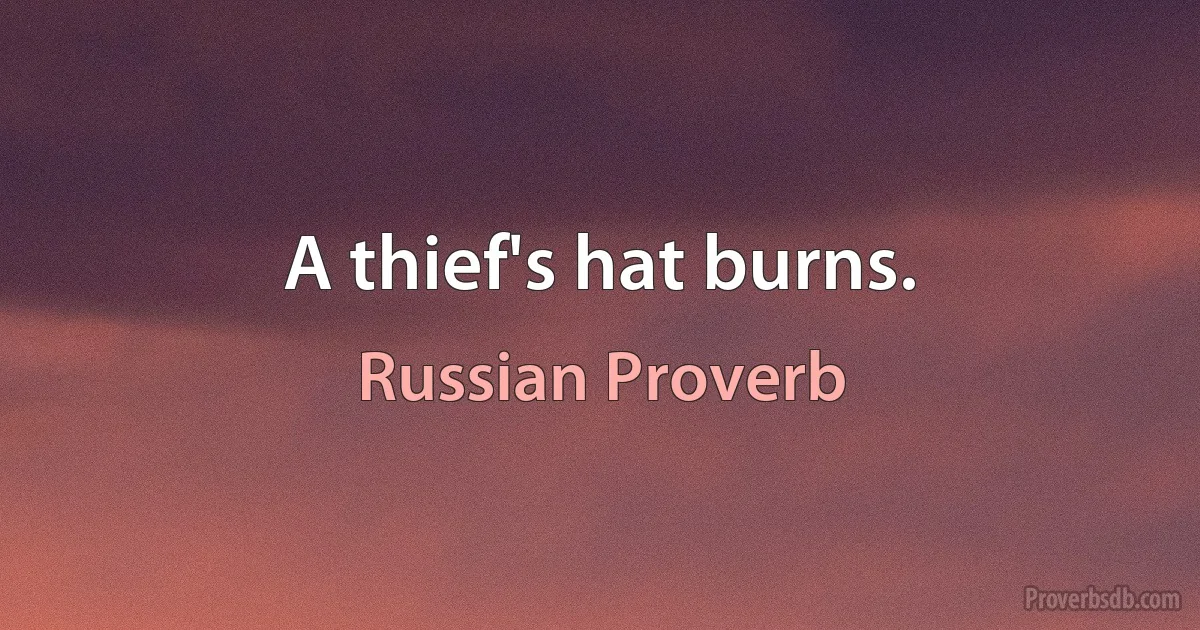 A thief's hat burns. (Russian Proverb)