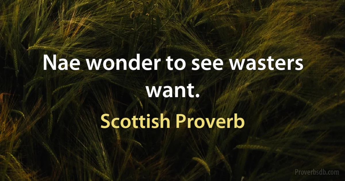 Nae wonder to see wasters want. (Scottish Proverb)