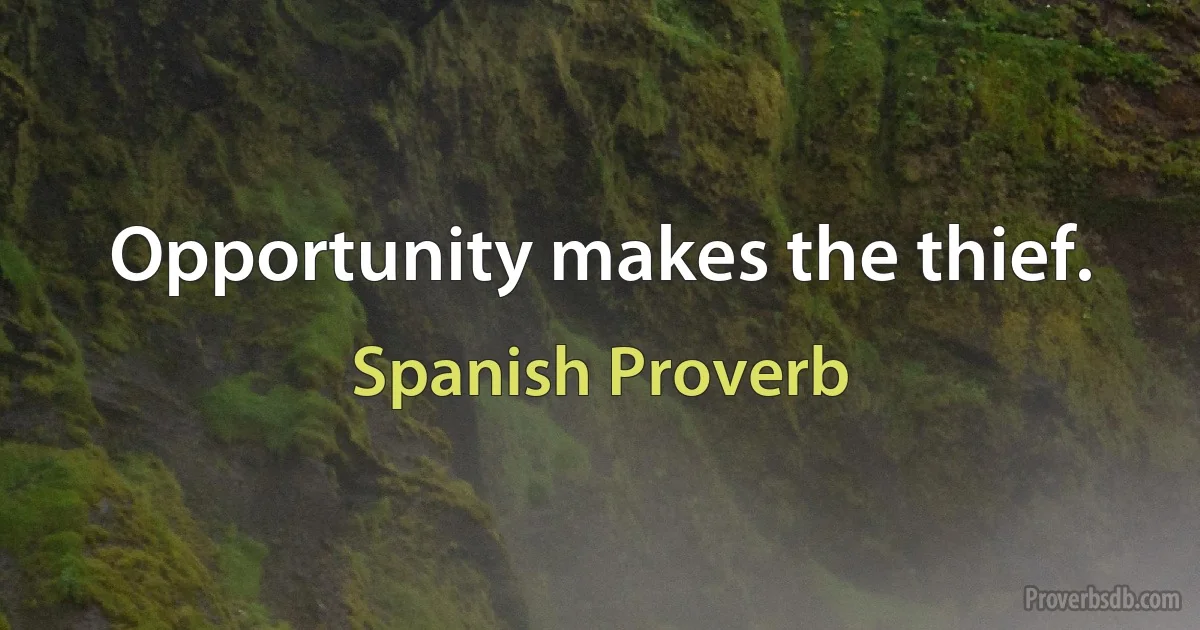 Opportunity makes the thief. (Spanish Proverb)