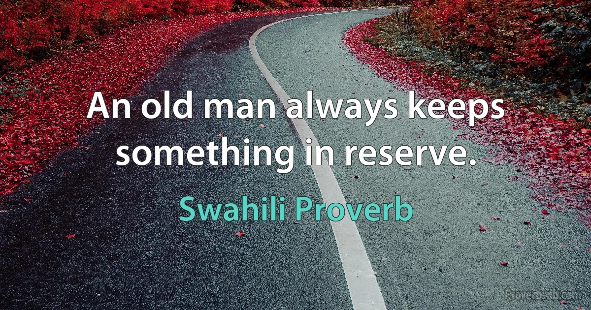 An old man always keeps something in reserve. (Swahili Proverb)