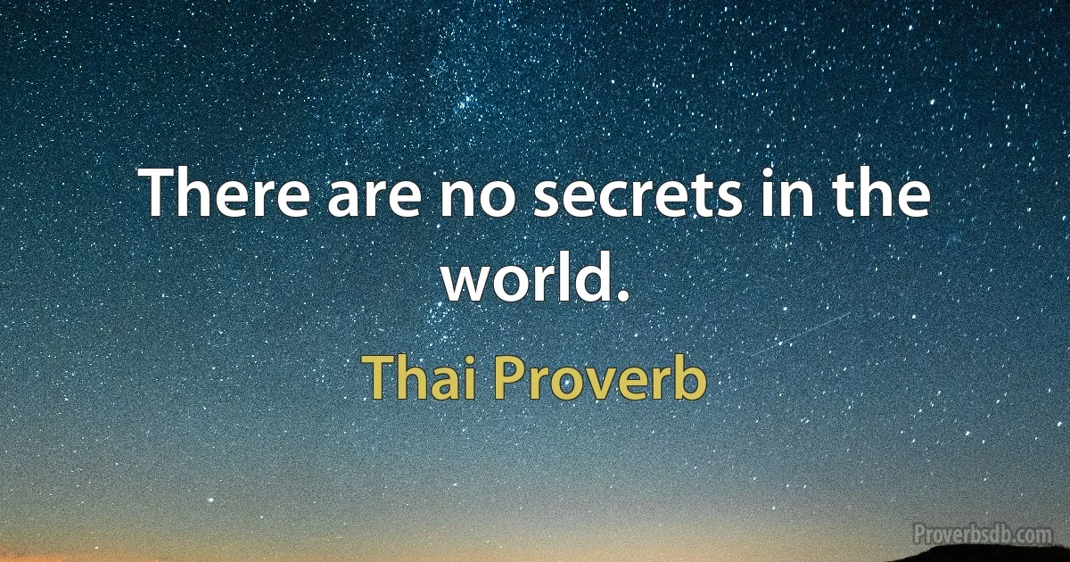 There are no secrets in the world. (Thai Proverb)