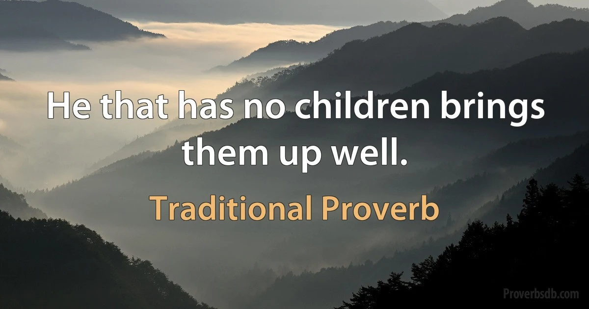 He that has no children brings them up well. (Traditional Proverb)