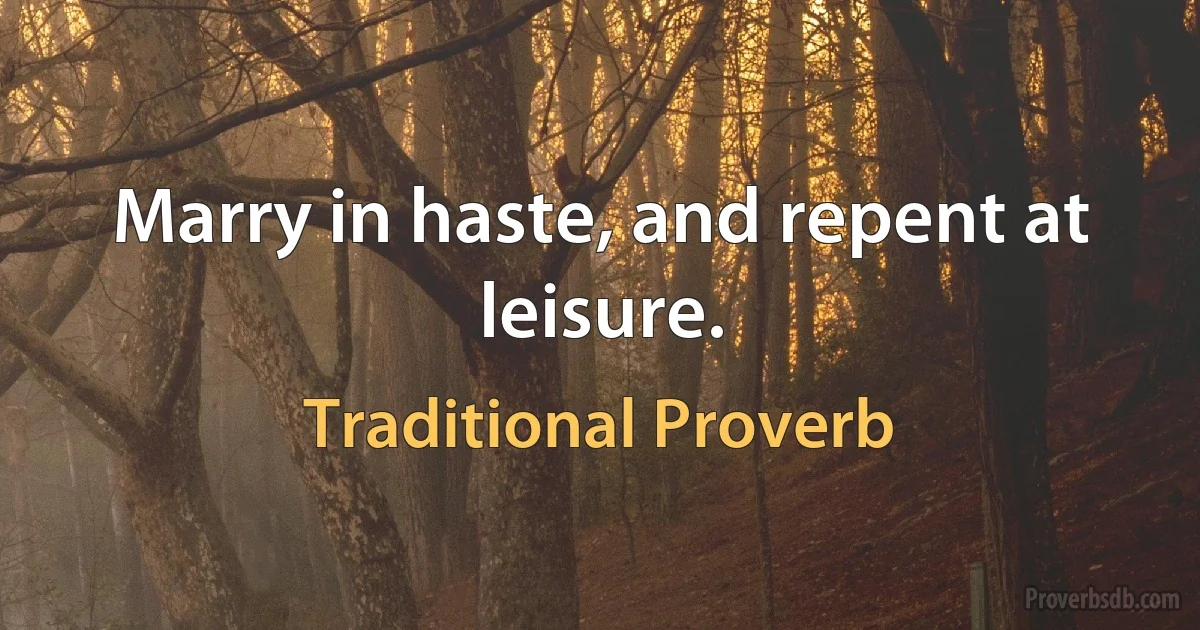 Marry in haste, and repent at leisure. (Traditional Proverb)