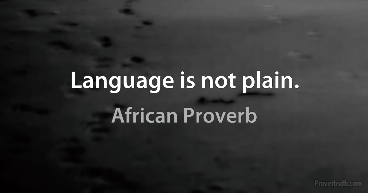 Language is not plain. (African Proverb)