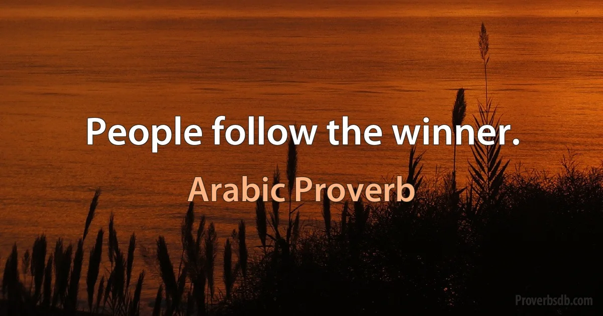 People follow the winner. (Arabic Proverb)