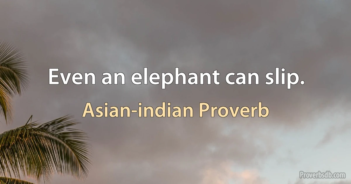 Even an elephant can slip. (Asian-indian Proverb)