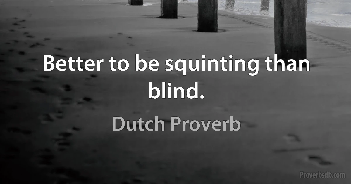 Better to be squinting than blind. (Dutch Proverb)