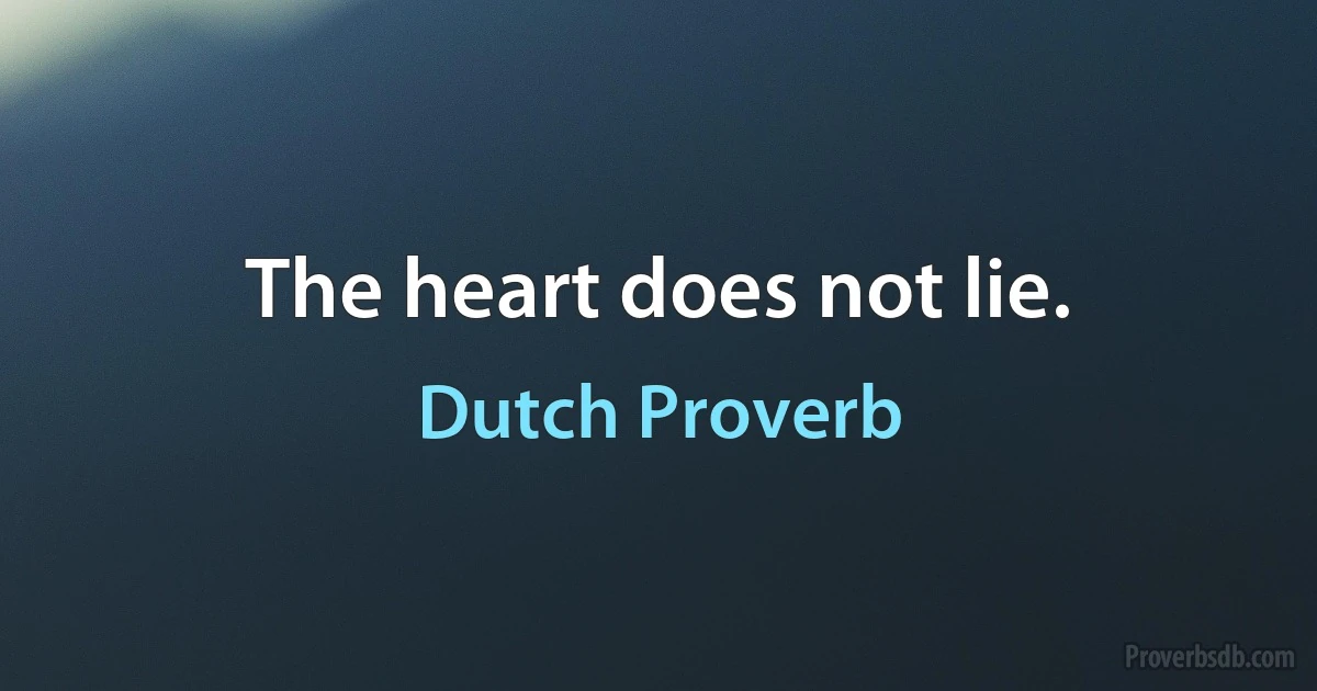 The heart does not lie. (Dutch Proverb)