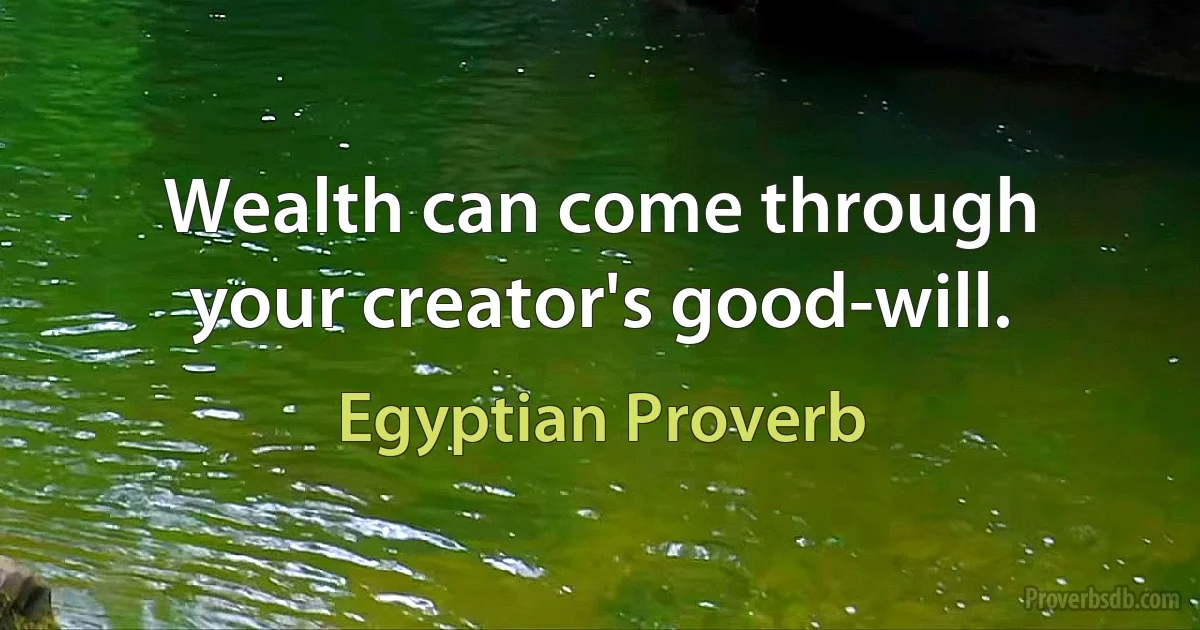 Wealth can come through your creator's good-will. (Egyptian Proverb)