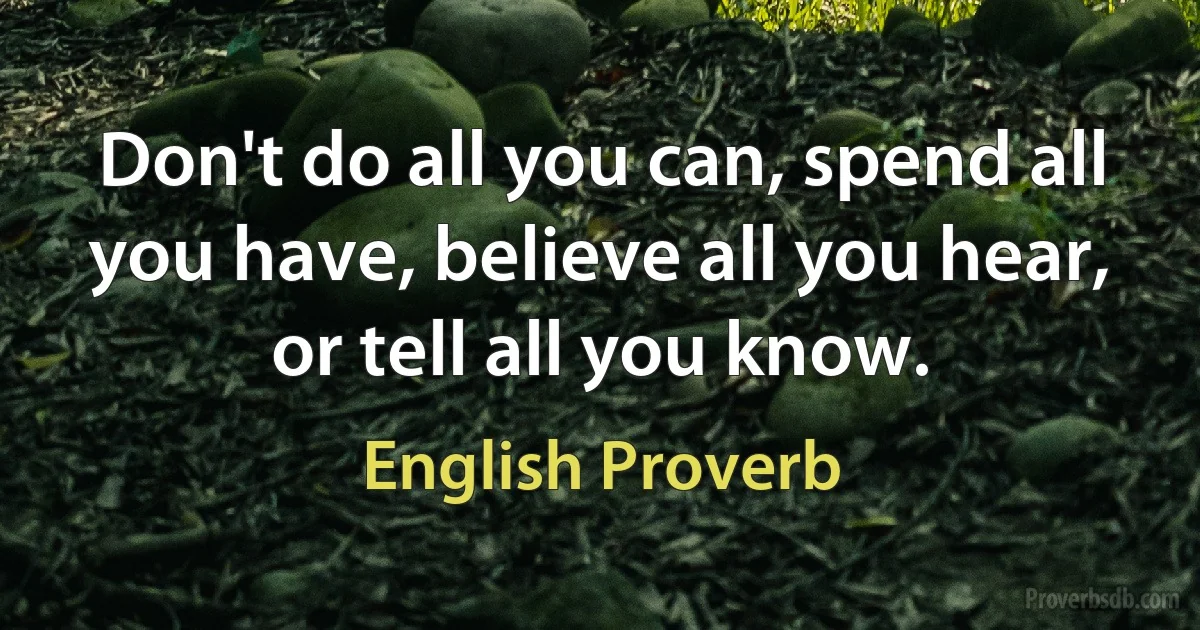 Don't do all you can, spend all you have, believe all you hear, or tell all you know. (English Proverb)