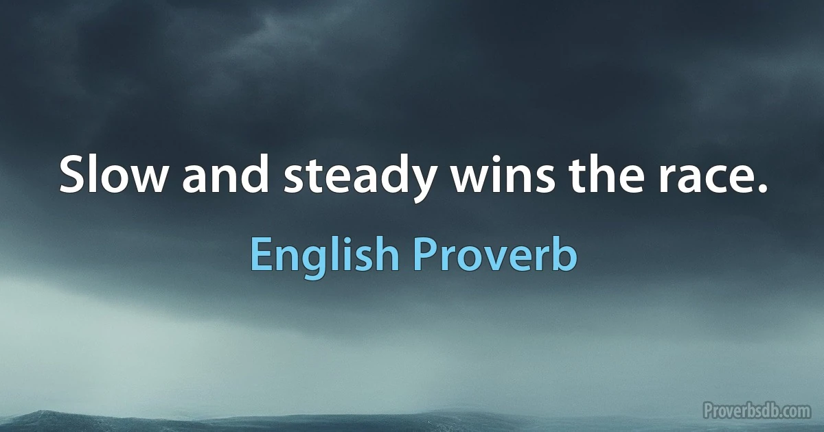 Slow and steady wins the race. (English Proverb)