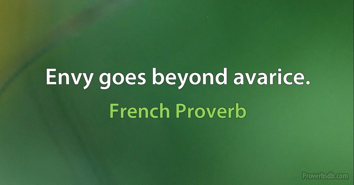 Envy goes beyond avarice. (French Proverb)