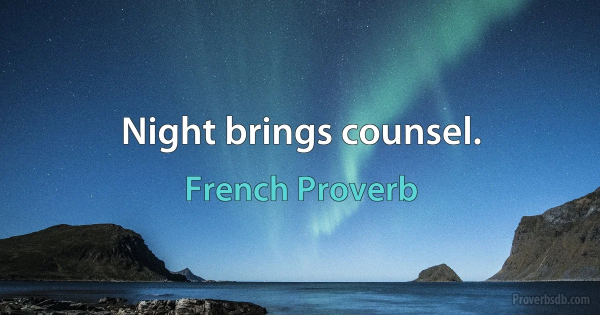 Night brings counsel. (French Proverb)