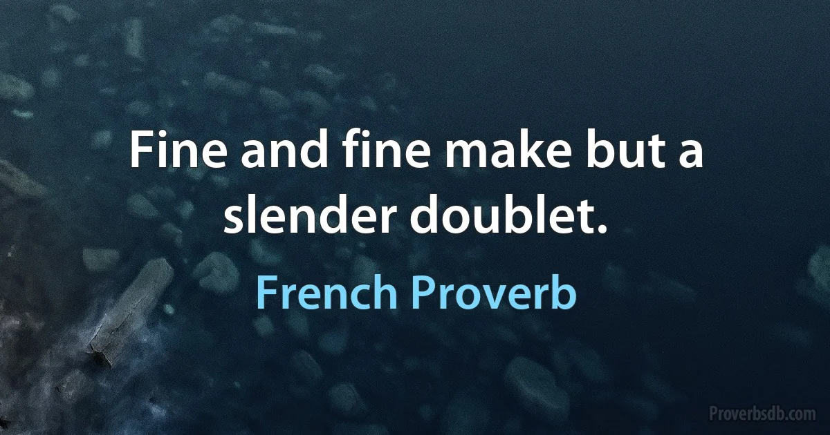 Fine and fine make but a slender doublet. (French Proverb)