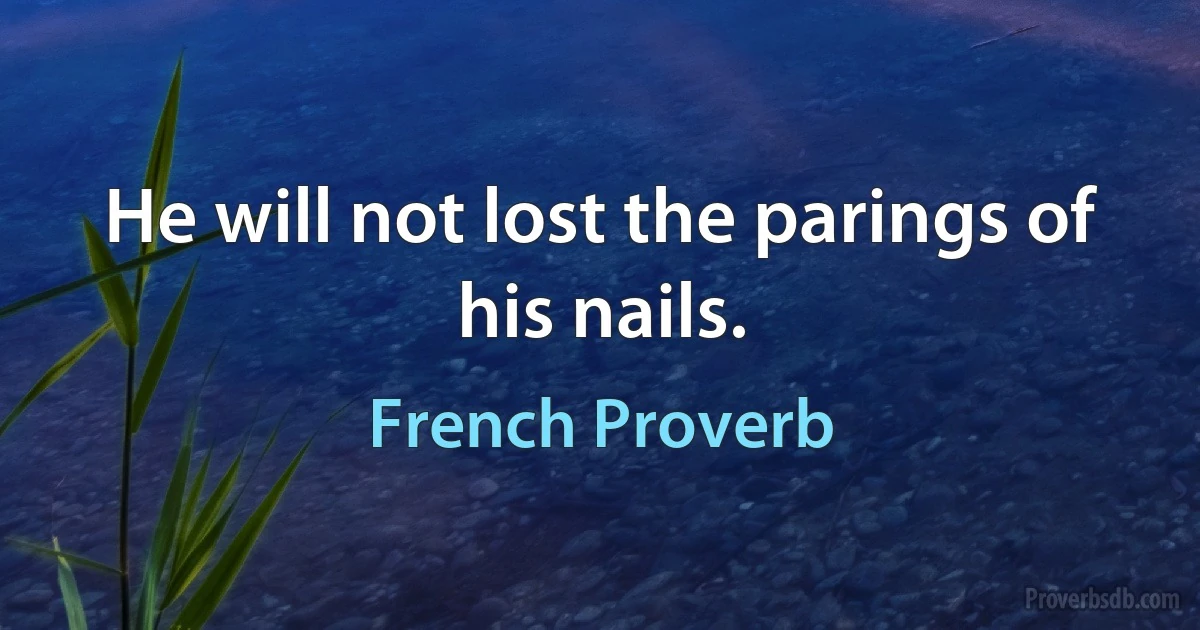 He will not lost the parings of his nails. (French Proverb)