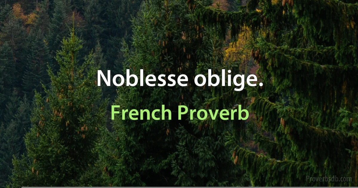 Noblesse oblige. (French Proverb)