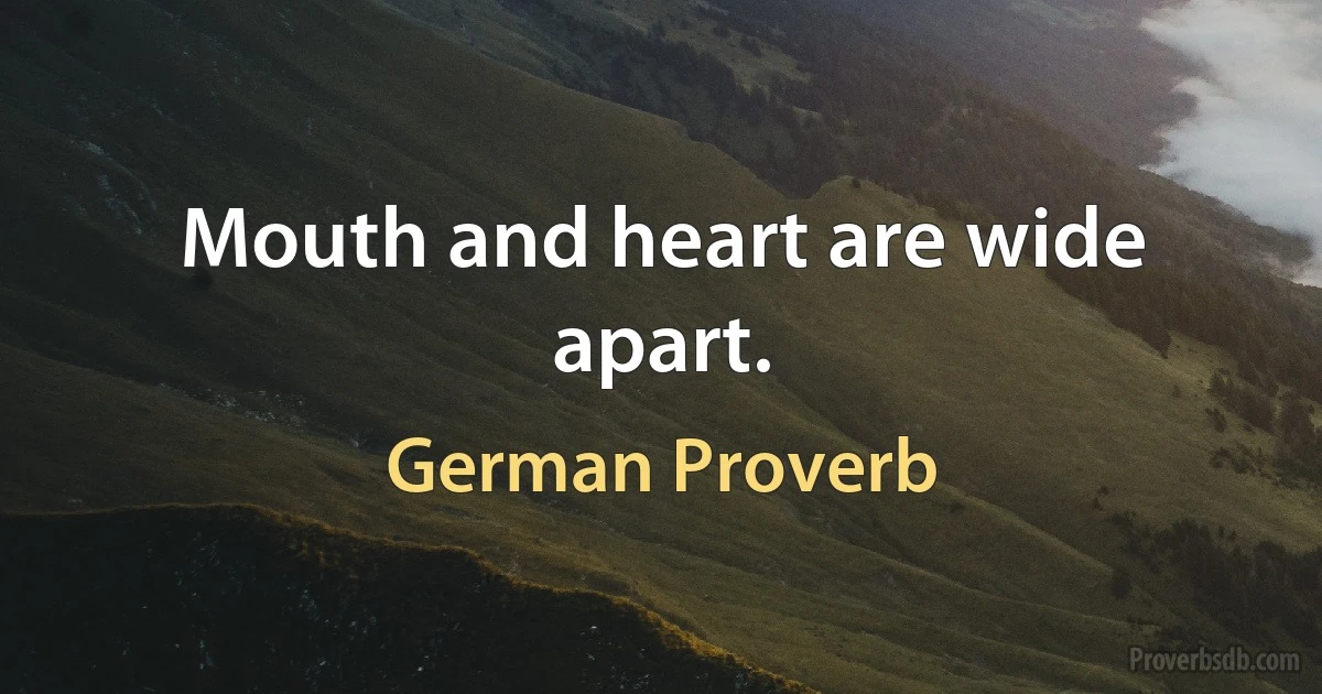 Mouth and heart are wide apart. (German Proverb)