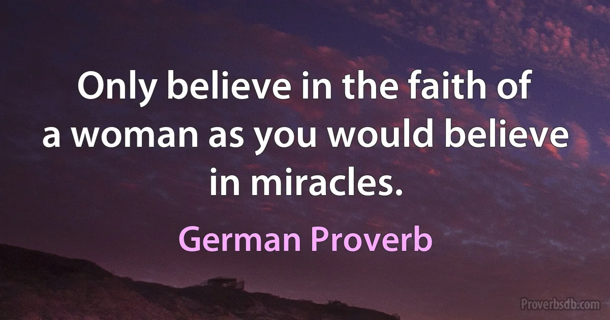 Only believe in the faith of a woman as you would believe in miracles. (German Proverb)