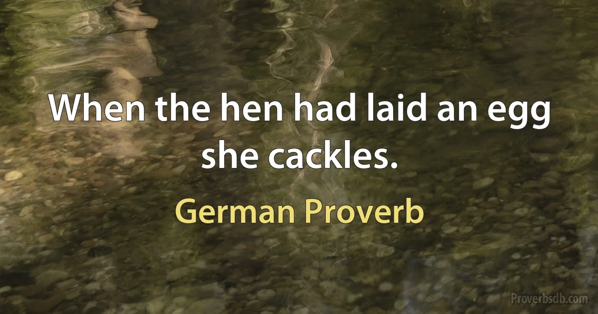 When the hen had laid an egg she cackles. (German Proverb)