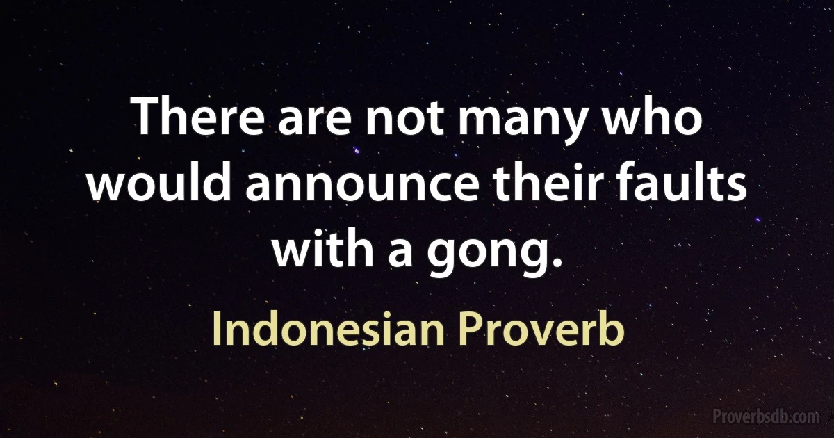 There are not many who would announce their faults with a gong. (Indonesian Proverb)