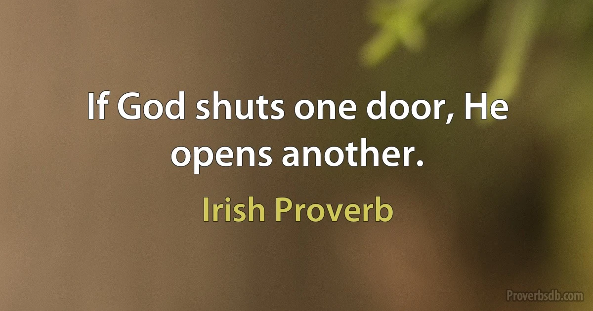 If God shuts one door, He opens another. (Irish Proverb)