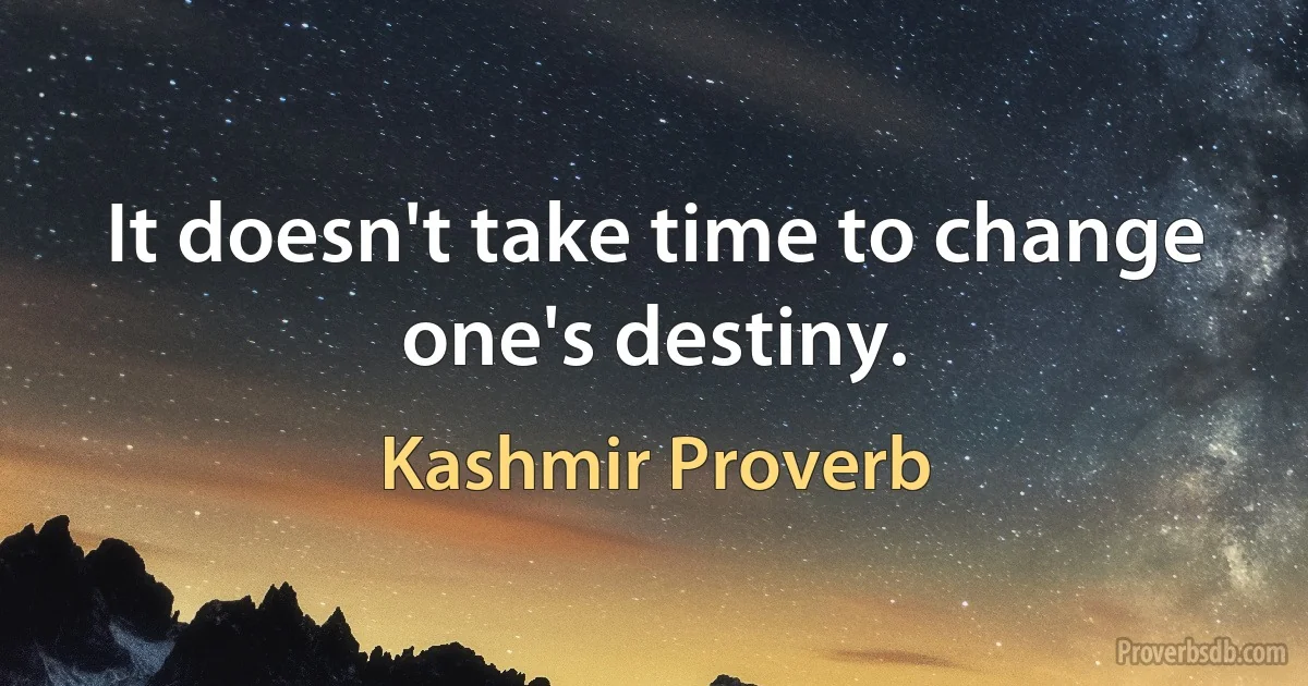 It doesn't take time to change one's destiny. (Kashmir Proverb)