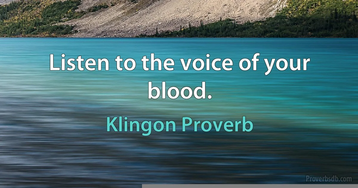 Listen to the voice of your blood. (Klingon Proverb)