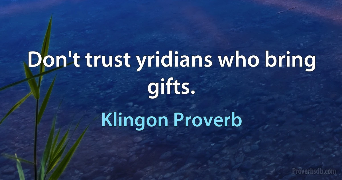 Don't trust yridians who bring gifts. (Klingon Proverb)