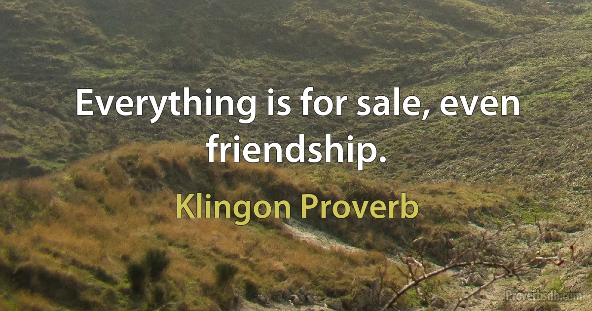 Everything is for sale, even friendship. (Klingon Proverb)