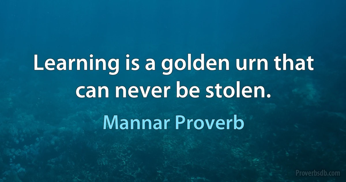 Learning is a golden urn that can never be stolen. (Mannar Proverb)