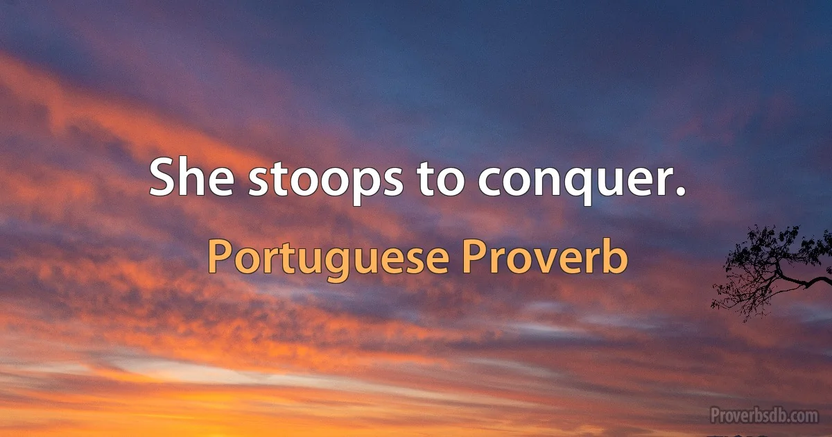 She stoops to conquer. (Portuguese Proverb)