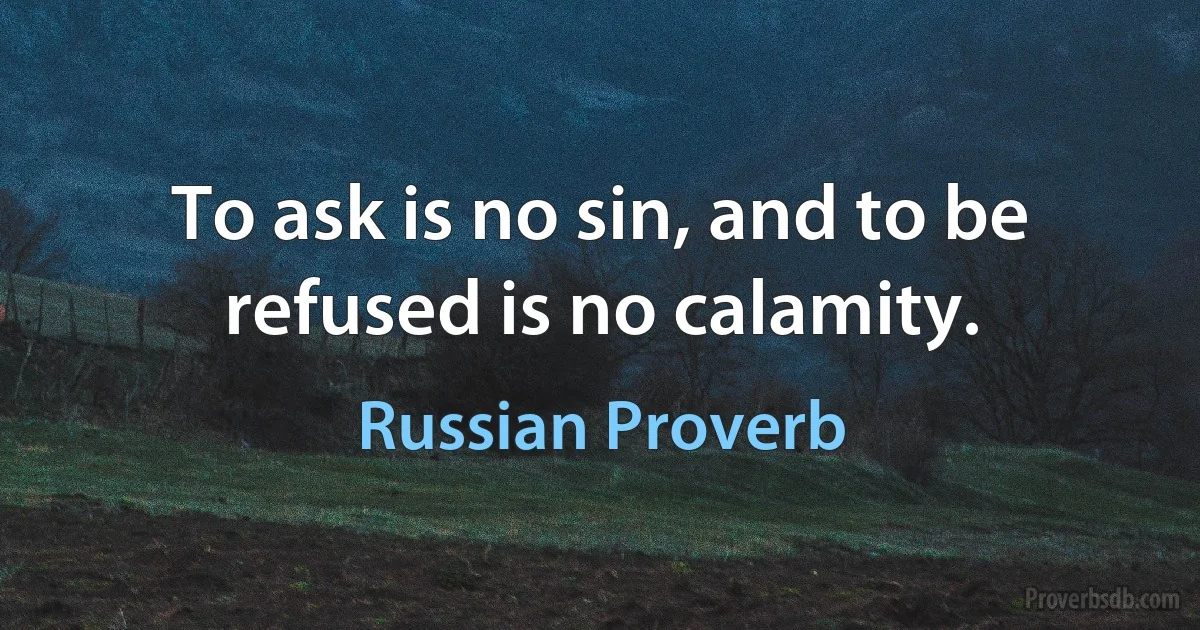 To ask is no sin, and to be refused is no calamity. (Russian Proverb)