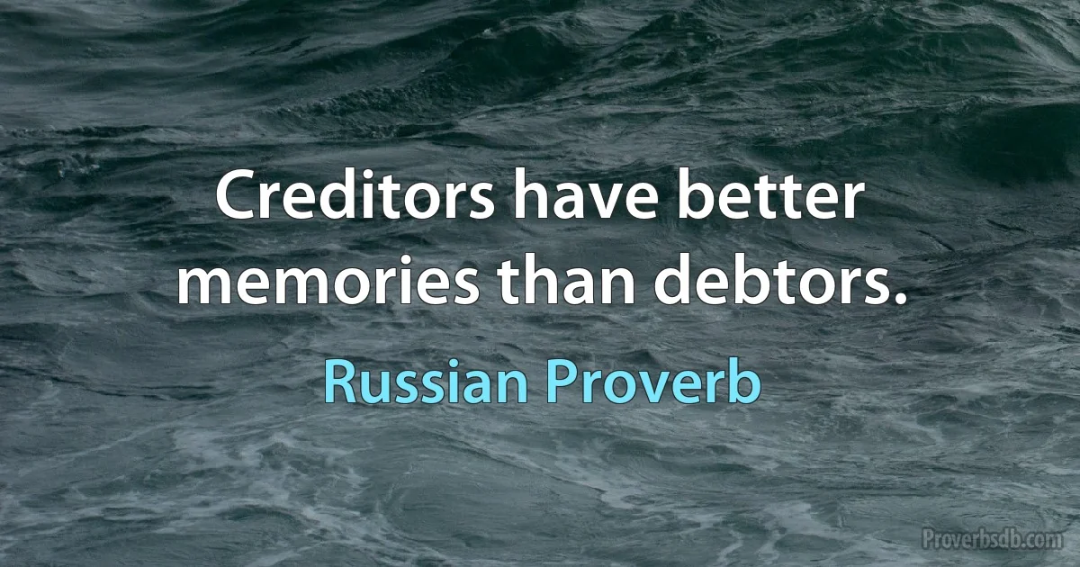 Creditors have better memories than debtors. (Russian Proverb)