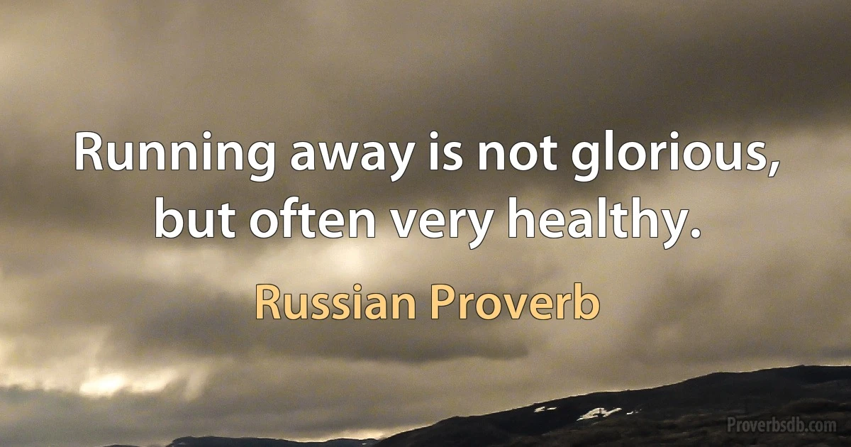 Running away is not glorious, but often very healthy. (Russian Proverb)