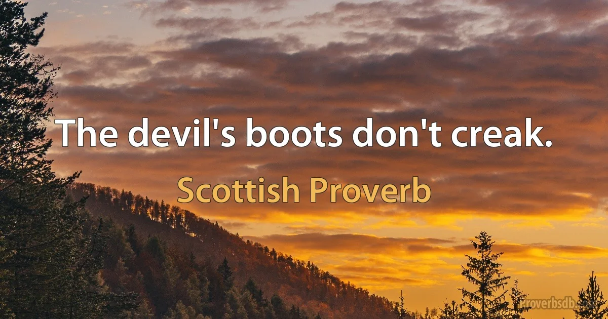 The devil's boots don't creak. (Scottish Proverb)