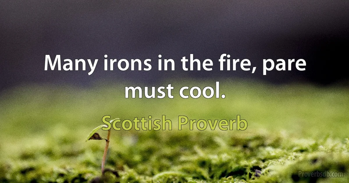 Many irons in the fire, pare must cool. (Scottish Proverb)