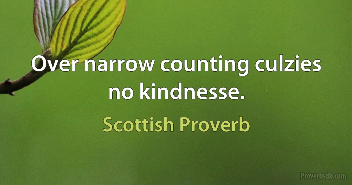 Over narrow counting culzies no kindnesse. (Scottish Proverb)