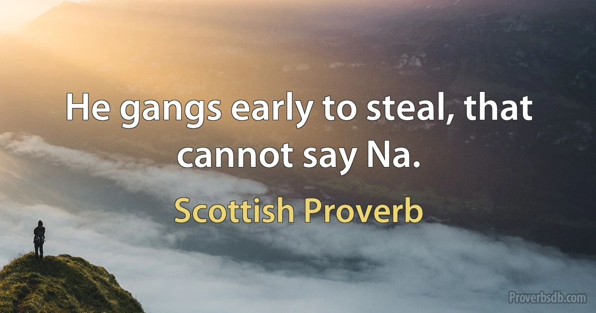 He gangs early to steal, that cannot say Na. (Scottish Proverb)