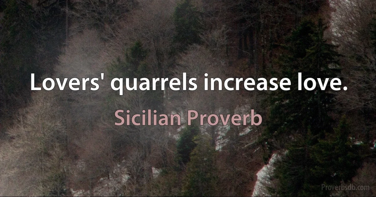 Lovers' quarrels increase love. (Sicilian Proverb)