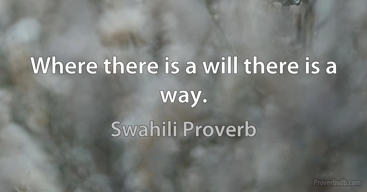 Where there is a will there is a way. (Swahili Proverb)