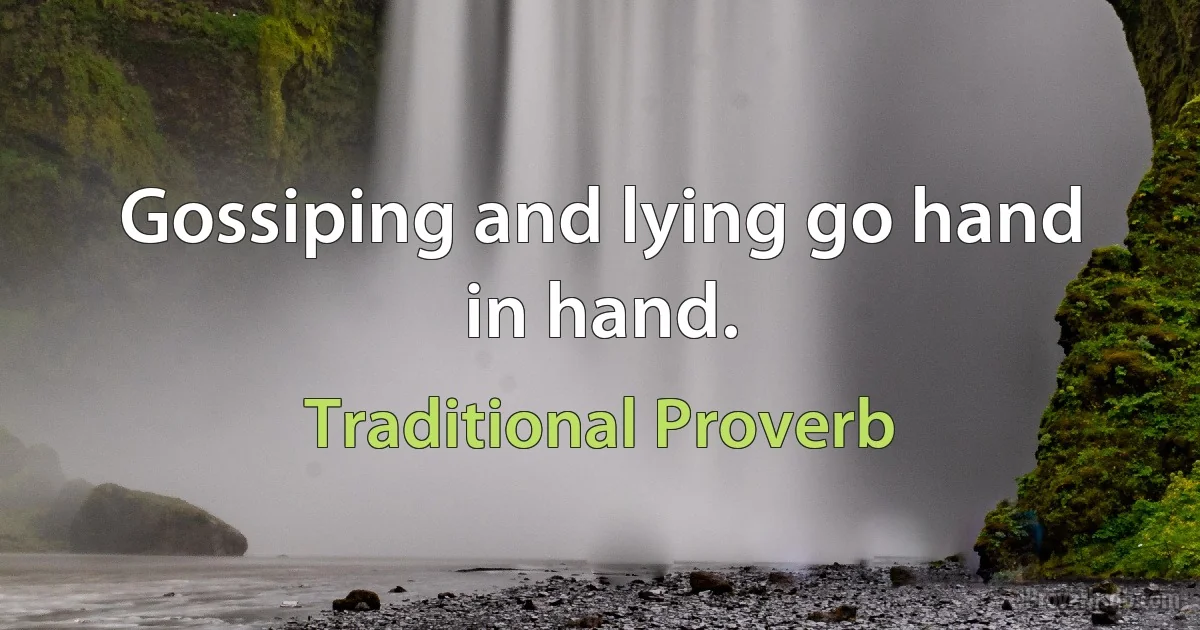 Gossiping and lying go hand in hand. (Traditional Proverb)